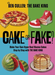 Title: Cake or Fake?: Make Your Own Hyper-Real Illusion Cakes Step by Step with The Bake King, Author: Ben Cullen