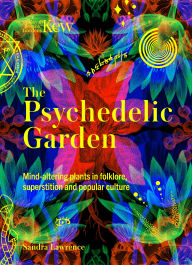 Title: Kew: The Psychedelic Garden: Mind-altering plants in folklore, superstition and popular culture, Author: Sandra Lawrence