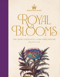 Title: Historic Royal Palaces: Royal Blooms: The Crown and Plants: A Very Noble History, Author: Felicity Day