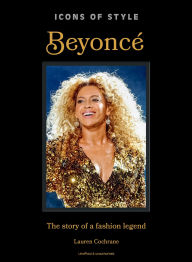 Title: Icons of Style: Beyoncé: The story of a fashion legend, Author: Lauren Cochrane