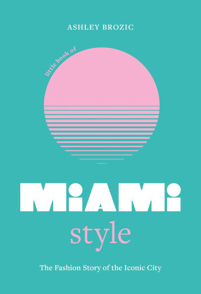 Little Book of Miami Style: The fashion story of the iconic city