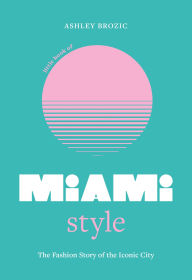 Title: Little Book of Miami Style: The fashion story of the iconic city, Author: Ashley Brozic