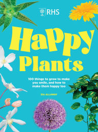 Title: RHS Happy Plants: 100 things to grow to make you smile, and how to make them happy too, Author: Zia Allaway