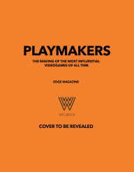 Title: Playmakers: The Making of the Most Influential Videogames of All Time, Author: Edge Magazine