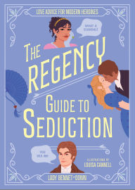 Title: The Regency Guide to Seduction: Love Advice for Modern Heroines, Author: Lady Bennet-Down