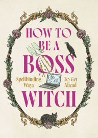 Title: How to Be a Boss Witch: Spellbinding Ways to Get Ahead, Author: Welbeck