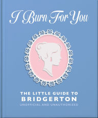 Title: I Burn For You: The Little Guide to Bridgerton, Author: OH
