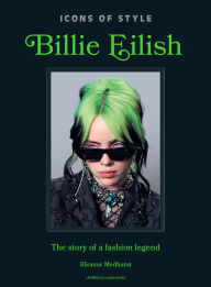 Title: Icons of Style: Billie Eilish: The story of a fashion legend, Author: Welbeck
