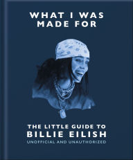 Title: What I Was Made For: The Little Guide to Billie Eilish, Author: OH