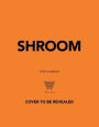 Shroom: 60 Umami-Packed Mushroom Recipes from Portobello to Porcini and Chestnut to Chanterelle