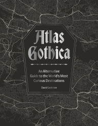 Title: Atlas Gothica: An Alternative Guide to the World's Most Curious Destinations, Author: David Castleton