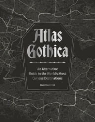 Title: Atlas Gothica: An Alternative Guide to the World's Most Curious Destinations, Author: David Castleton