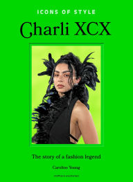 Title: Icons of Style: Charli XCX: The story of a fashion legend, Author: Caroline Young
