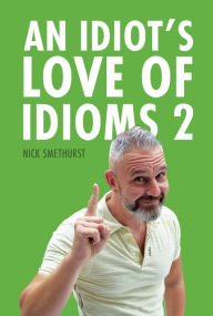 Title: An Idiot's Love of Idioms 2, Author: Nick Smethurst