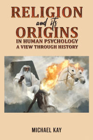 Title: Religion and its Origins in Human Psychology: A View through History, Author: Michael Kay