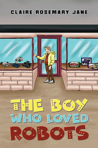 Title: The Boy Who Loved Robots, Author: Claire Rosemary Jane