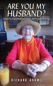 Title: Are You My Husband?: Thirty Conversations with Dementia, Author: Richard Adams
