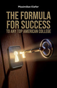 Title: The Formula for Success to Any Top American College, Author: Maximilian Kiefer