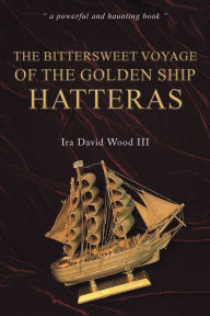 Title: The Bittersweet Voyage of the Golden Ship Hatteras, Author: Ira David Wood III