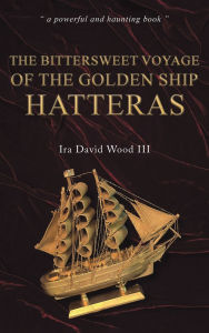 Title: The Bittersweet Voyage of the Golden Ship Hatteras, Author: Ira David Wood III