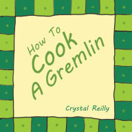 Title: How To Cook A Gremlin, Author: Crystal Reilly