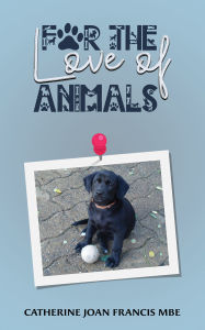 Title: For the Love of Animals, Author: Catherine Joan Francis MBE