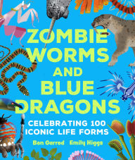 Title: Zombie Worms and Blue Dragons: Celebrating 100 Iconic Life Forms, Author: Ben Garrod