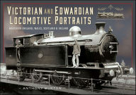 Title: Victorian and Edwardian Locomotive Portraits, Northern England, Wales, Scotland and Ireland, Author: Anthony Burton