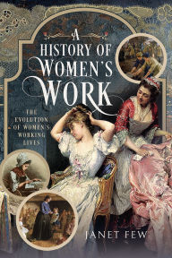 Title: A History of Women's Work: The Evolution of Women's Working Lives, Author: Janet Few