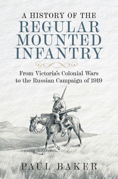 A History of the Regular Mounted Infantry: From Victoria's Colonial Wars to the Russian Campaign of 1919