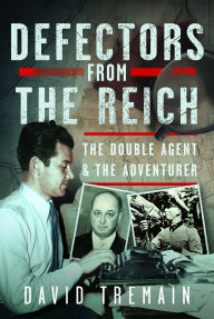 Title: Defectors from the Reich: The Double Agent and the Adventurer, Author: David Tremain