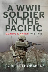 Title: A WWII Soldier in the Pacific: During and After 1943-1945, Author: Robert Thobaben