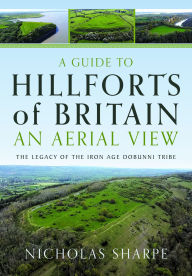 Title: A Guide to Hillforts of Britain, An Aerial View: The Legacy of the Iron Age Dobunni Tribe, Author: Nicholas Sharpe