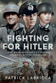 Title: Fighting for Hitler: First-hand Accounts of German Soldiers at the Frontline, Author: Patrick Labriola
