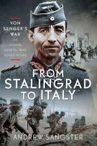 Title: From Stalingrad to Italy - Von Senger's War: The German General Who Defied Hitler, Author: Andrew Sangster