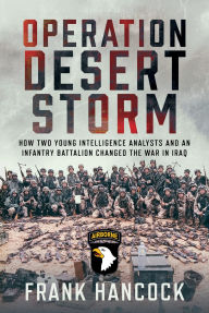 Title: Operation Desert Storm: How Two Young Intelligence Analysts and an Infantry Battalion Changed the War in Iraq, Author: Frank Hancock