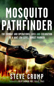 Title: Mosquito Pathfinder: The Combat and Operations, Loss and Excavation of a WW2 Low-Level Target Marker, Author: Steve Crump