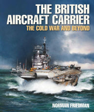 Title: The British Aircraft Carrier: The Cold War and Beyond, Author: Norman Friedman PhD.