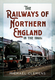 Title: The Railways of Northern England in the 1960s, Author: Michael Clemens