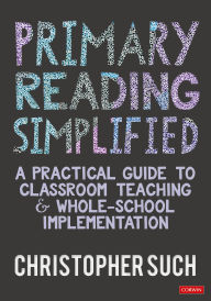 Title: Primary Reading Simplified: A Practical Guide to Classroom Teaching and Whole-School Implementation, Author: Christopher Such