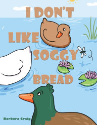 Title: I Don t Like Soggy Bread, Author: Barbara Craig