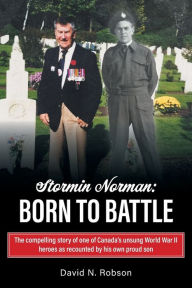 Title: Stormin Norman: Born to Battle: The compelling story of one of Canada's unsung World War II heroes as recounted by his own proud son, Author: David N Robson