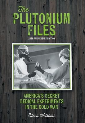 The Plutonium Files: America's Secret Medical Experiments in the Cold War