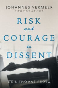Title: Johannes Vermeer-Provocateur: Risk and Courage in Dissent, Author: Neil Thomas Proto