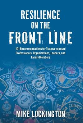 Resilience on the Front Line: 101 Recommendations for Trauma-exposed Professionals, Organizations, Leaders, and Family Members