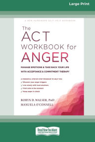 Title: The ACT Workbook for Anger: Manage Emotions and Take Back Your Life with Acceptance and Commitment Therapy (Large Print 16 Pt Edition), Author: Robyn D Walser