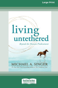 Title: Living Untethered: Beyond the Human Predicament (Large Print 16 Pt Edition), Author: Michael A Singer