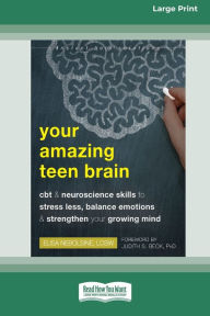 Title: Your Amazing Teen Brain: CBT and Neuroscience Skills to Stress Less, Balance Emotions, and Strengthen Your Growing Mind [Large Print 16 Pt Edition], Author: Elisa Nebolsine