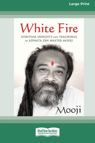 Title: White Fire: Spiritual Insights and Teachings of Advaita Zen Master Mooji (16pt Large Print Edition), Author: Mooji