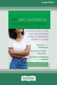 Title: The Self-Confidence Workbook for Teens: Mindfulness Skills to Help You Overcome Social Anxiety, Be Assertive, and Believe in Yourself (16pt Large Print Edition), Author: Ashley Vigil-Otero